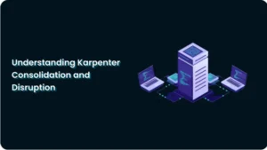 Understanding Karpenter Consolidation and Disruption